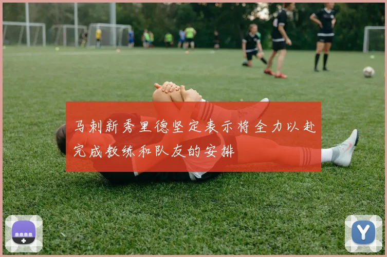 马刺新秀里德坚定表示将全力以赴完成教练和队友的安排