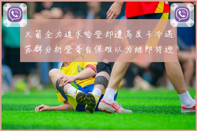 火箭全力追求哈登却遭乌度卡冷遇苏群分析登哥自保难以为继即将迎来抢七大战