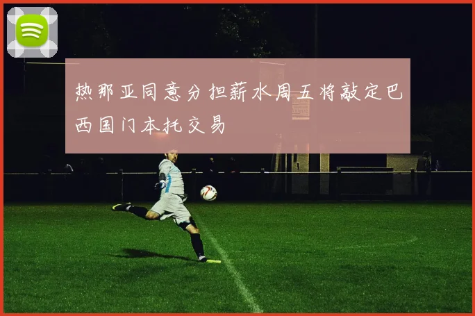 热那亚同意分担薪水周五将敲定巴西国门本托交易