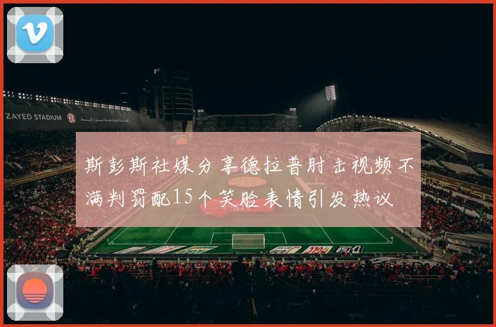 斯彭斯社媒分享德拉普肘击视频不满判罚配15个笑脸表情引发热议