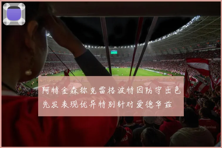 阿特金森称克雷格波特因防守出色先发表现优异特别针对爱德华兹